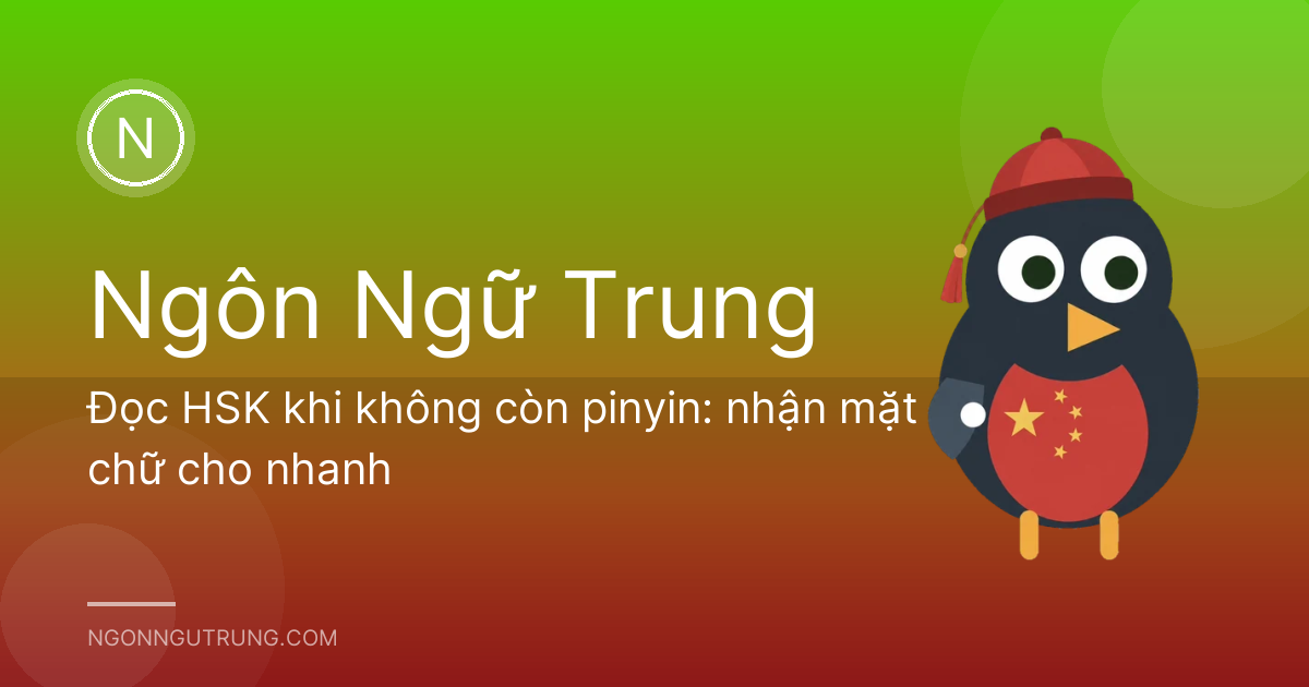 Đọc HSK khi không còn pinyin: nhận mặt chữ cho nhanh
