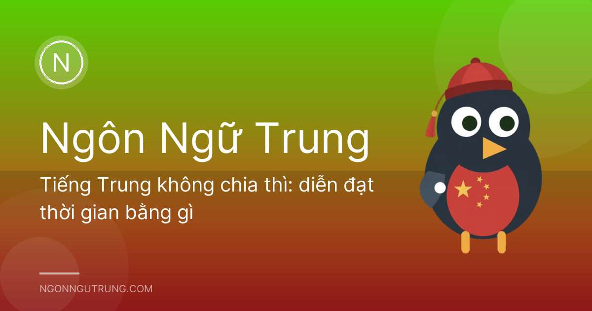 Tiếng Trung không chia thì: diễn đạt thời gian bằng gì