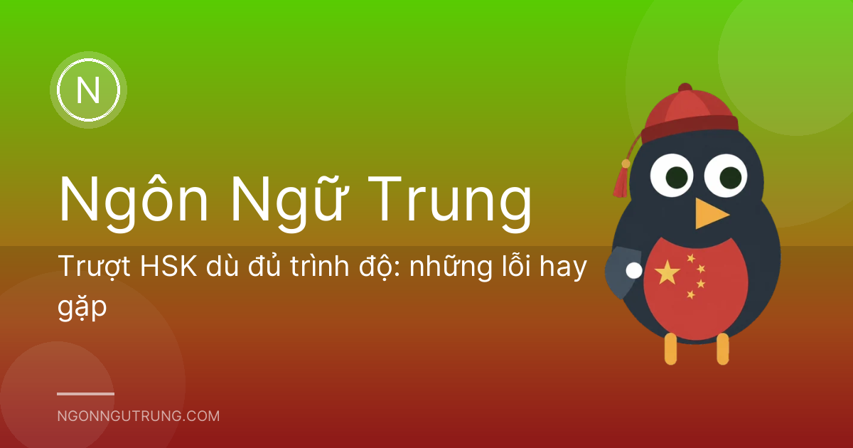 Trượt HSK dù đủ trình độ: những lỗi hay gặp