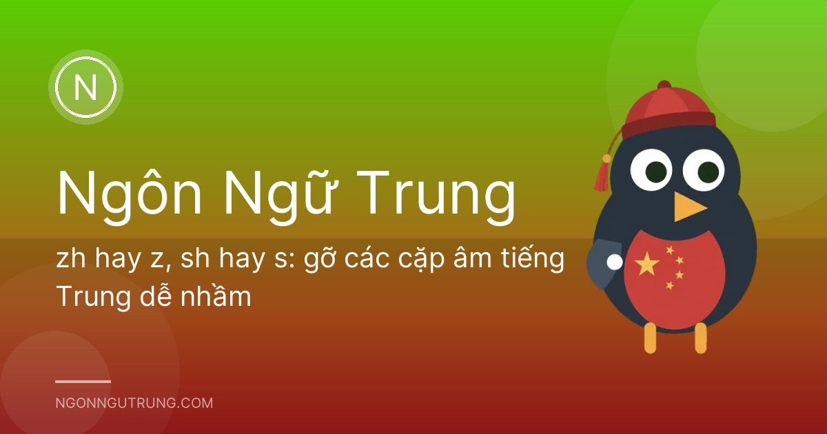 zh hay z, sh hay s: gỡ các cặp âm tiếng Trung dễ nhầm